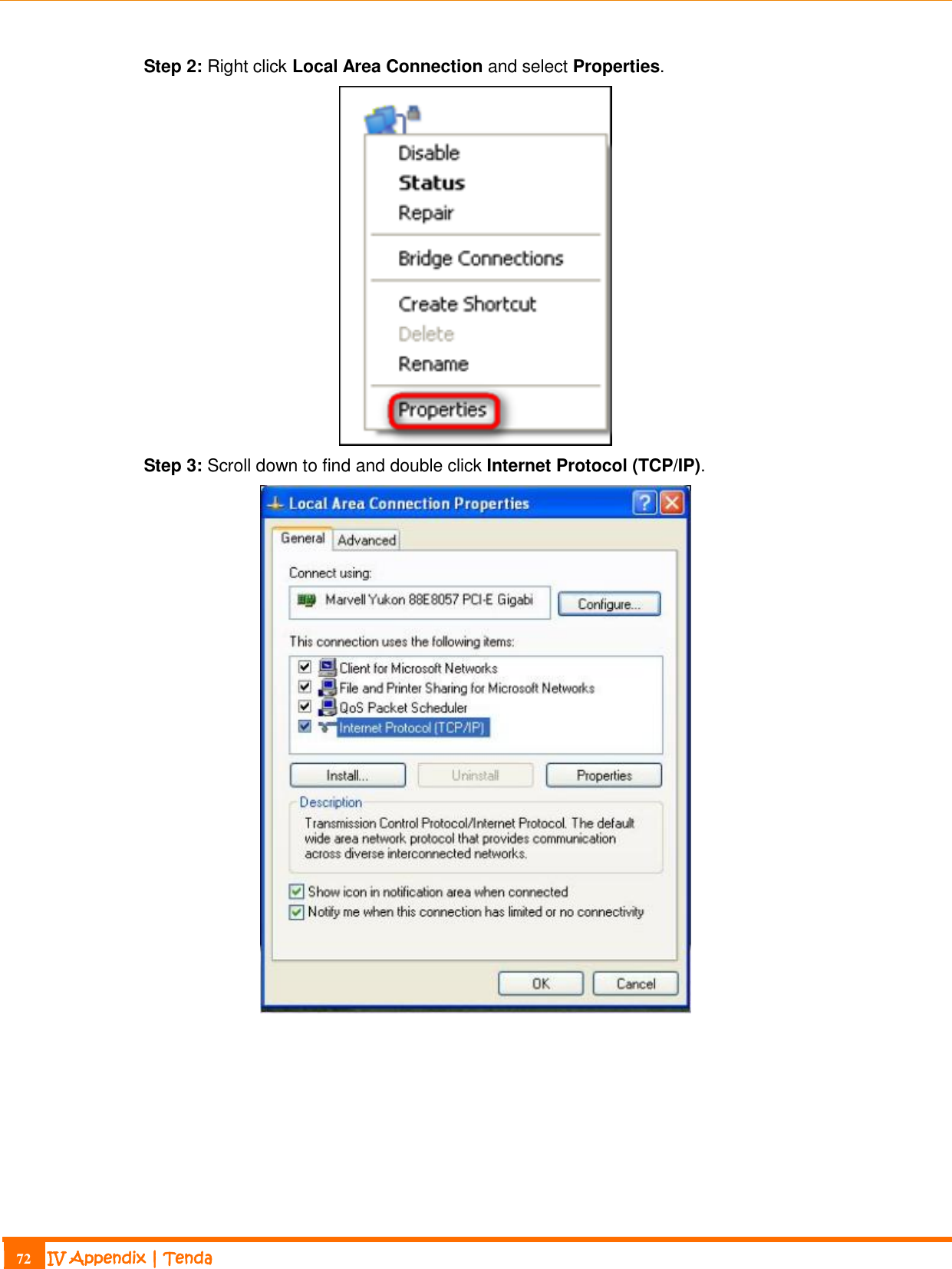                                                                             72 IV Appendix | Tenda  Step 2: Right click Local Area Connection and select Properties.  Step 3: Scroll down to find and double click Internet Protocol (TCP/IP).  