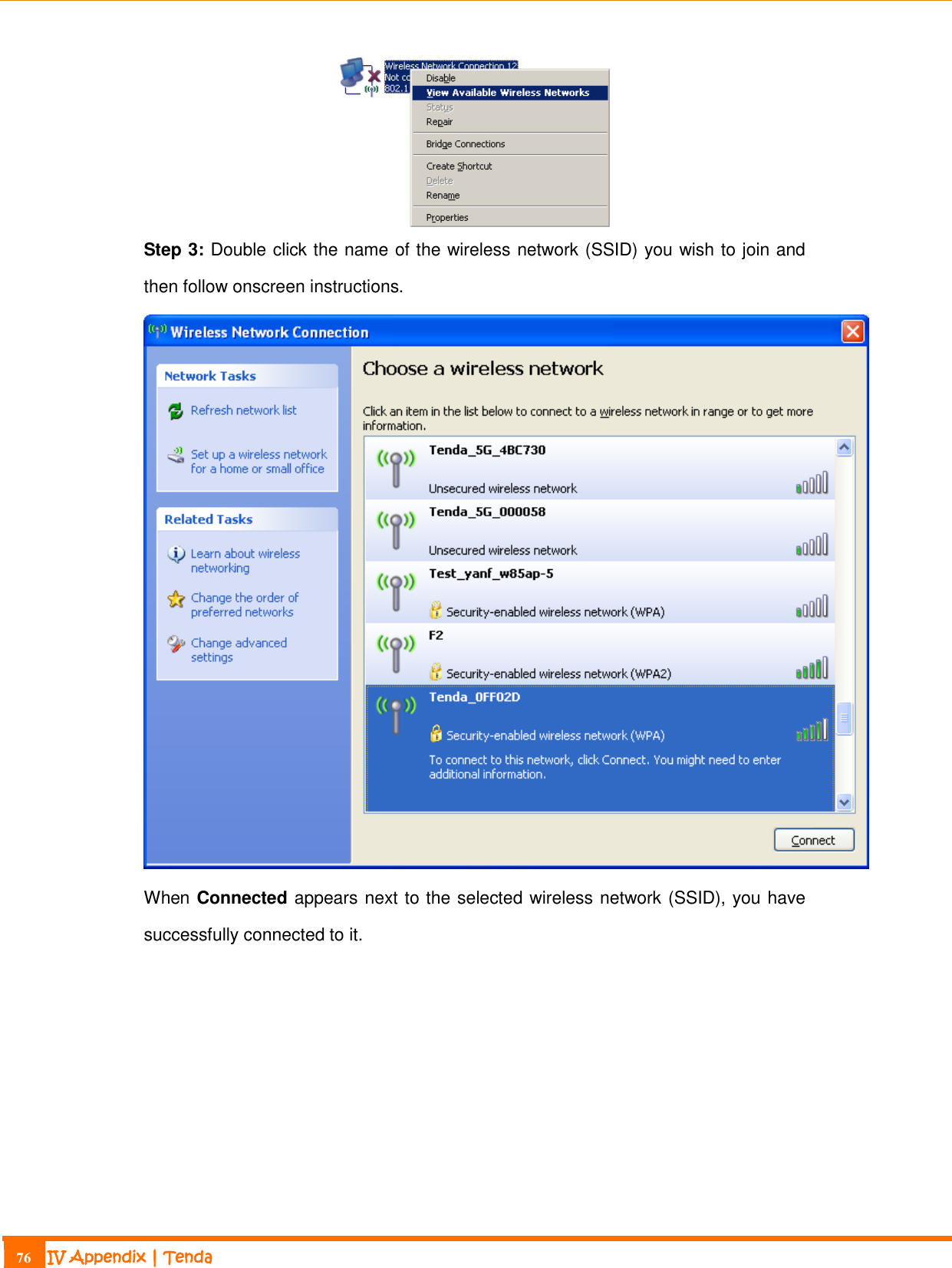                                                                             76 IV Appendix | Tenda   Step 3: Double click the name of the wireless network (SSID) you wish to join and then follow onscreen instructions.  When Connected appears next to the selected wireless network (SSID), you have successfully connected to it. 