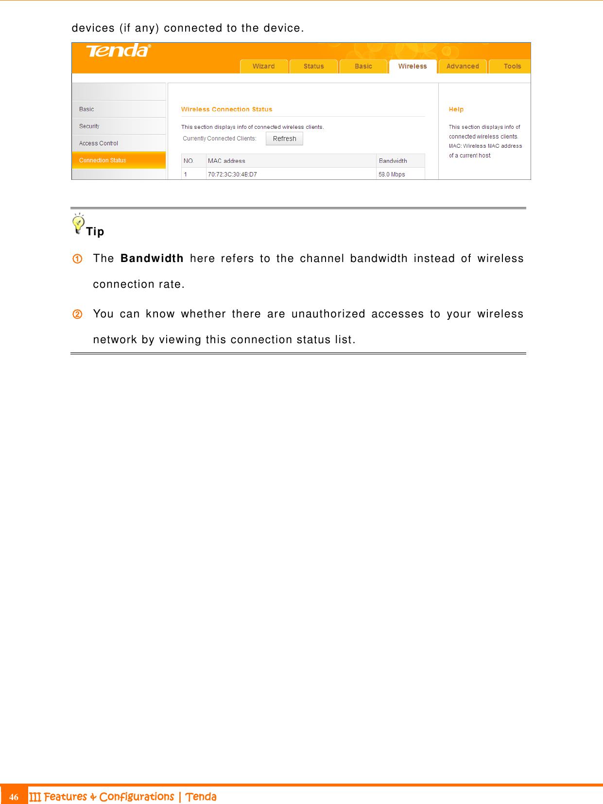                                                                             46 III Features &amp; Configurations | Tenda  devices (if any) connected to the device.   Tip ① The  Bandwidth  here  refers  to  the  channel  bandwidth  instead  of  wireless connection rate. ② You  can  know  whether  there  are  unauthorized  accesses  to  your  wireless network by viewing this connection status list. 