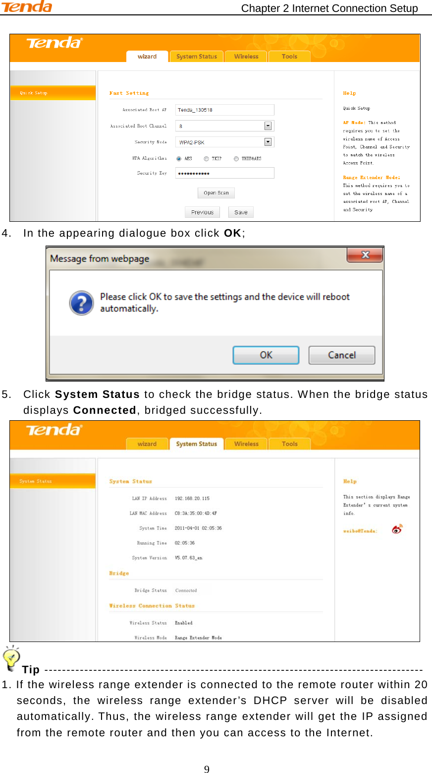                                    Chapter 2 Internet Connection Setup 9  4. In the appearing dialogue box click OK;  5. Click System Status to check the bridge status. When the bridge status displays Connected, bridged successfully.  Tip ------------------------------------------------------------------------------------- 1. If the wireless range extender is connected to the remote router within 20 seconds, the wireless range extender’s DHCP server will be disabled automatically. Thus, the wireless range extender will get the IP assigned from the remote router and then you can access to the Internet.   