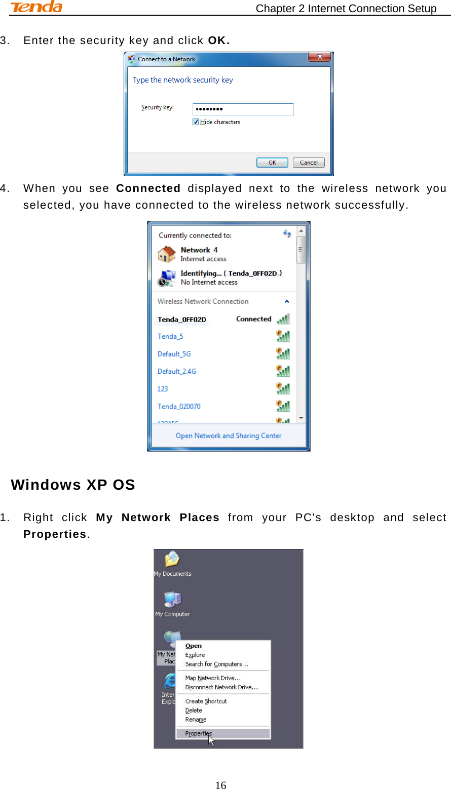                                    Chapter 2 Internet Connection Setup 16 3. Enter the security key and click OK.  4. When you see Connected displayed next to the wireless network you selected, you have connected to the wireless network successfully.  Windows XP OS 1. Right click My Network Places from your PC&apos;s desktop and select Properties.  