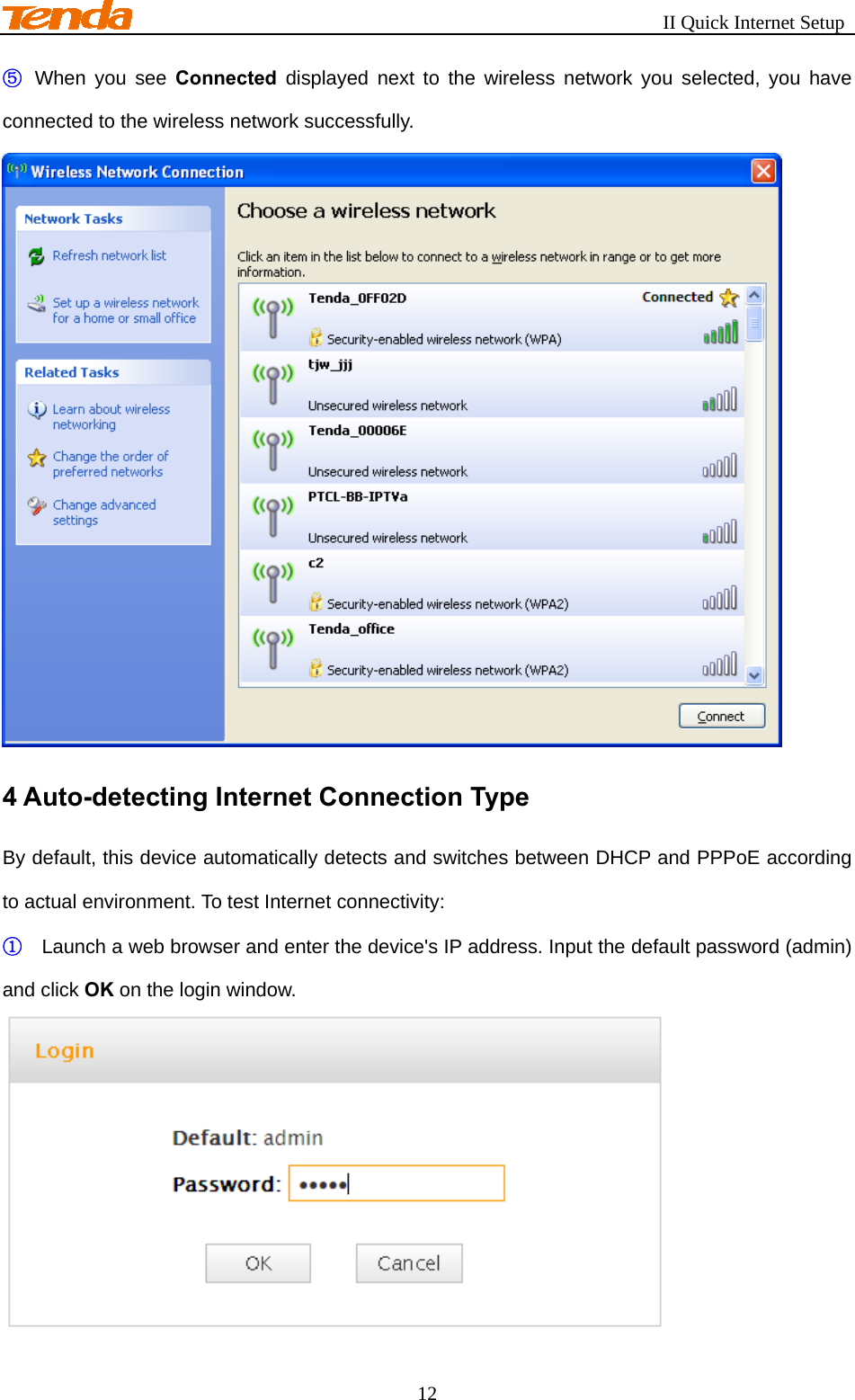                                                       II Quick Internet Setup 12 ⑤  When you see Connected displayed next to the wireless network you selected, you have connected to the wireless network successfully.  4 Auto-detecting Internet Connection Type   By default, this device automatically detects and switches between DHCP and PPPoE according to actual environment. To test Internet connectivity: ① Launch a web browser and enter the device&apos;s IP address. Input the default password (admin) and click OK on the login window.  
