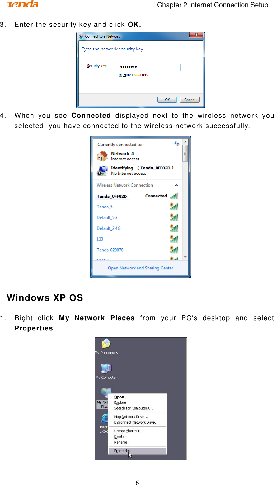                                                                       Chapter 2 Internet Connection Setup 16 3.  Enter the security key and click OK.  4.  When  you  see  Connected  displayed  next  to  the  wireless  network  you selected, you have connected to the wireless network successfully.   Windows XP OS 1.  Right  click  My  Network  Places  from  your  PC&apos;s  desktop  and  select Properties.  