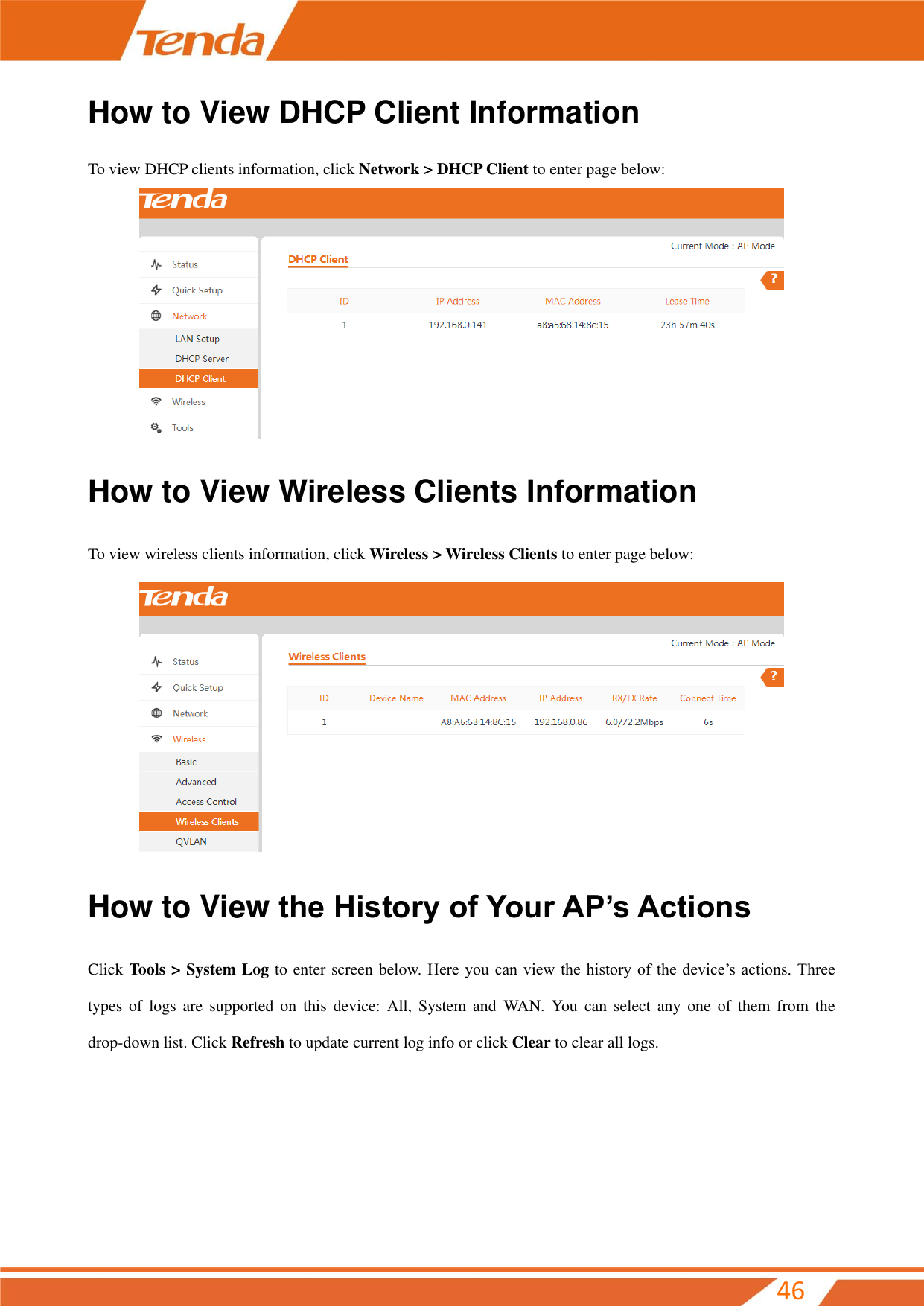         46 How to View DHCP Client Information To view DHCP clients information, click Network &gt; DHCP Client to enter page below:  How to View Wireless Clients Information To view wireless clients information, click Wireless &gt; Wireless Clients to enter page below:  How to View the History of Your AP’s Actions Click Tools &gt; System Log to enter screen below. Here you can view the  history of the  device’s  actions. Three types  of  logs  are  supported on  this  device:  All,  System  and  WAN.  You  can  select  any  one  of them from  the drop-down list. Click Refresh to update current log info or click Clear to clear all logs. 