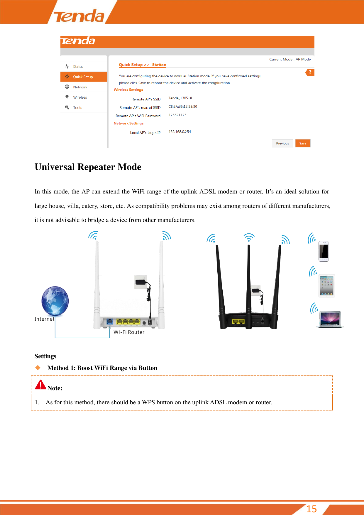         15  Universal Repeater Mode In this mode, the AP can extend the WiFi range of the uplink ADSL modem or router. It’s an ideal solution for large house, villa, eatery, store, etc. As compatibility problems may exist among routers of different manufacturers, it is not advisable to bridge a device from other manufacturers.   Settings    Method 1: Boost WiFi Range via Button Note: 1. As for this method, there should be a WPS button on the uplink ADSL modem or router.       