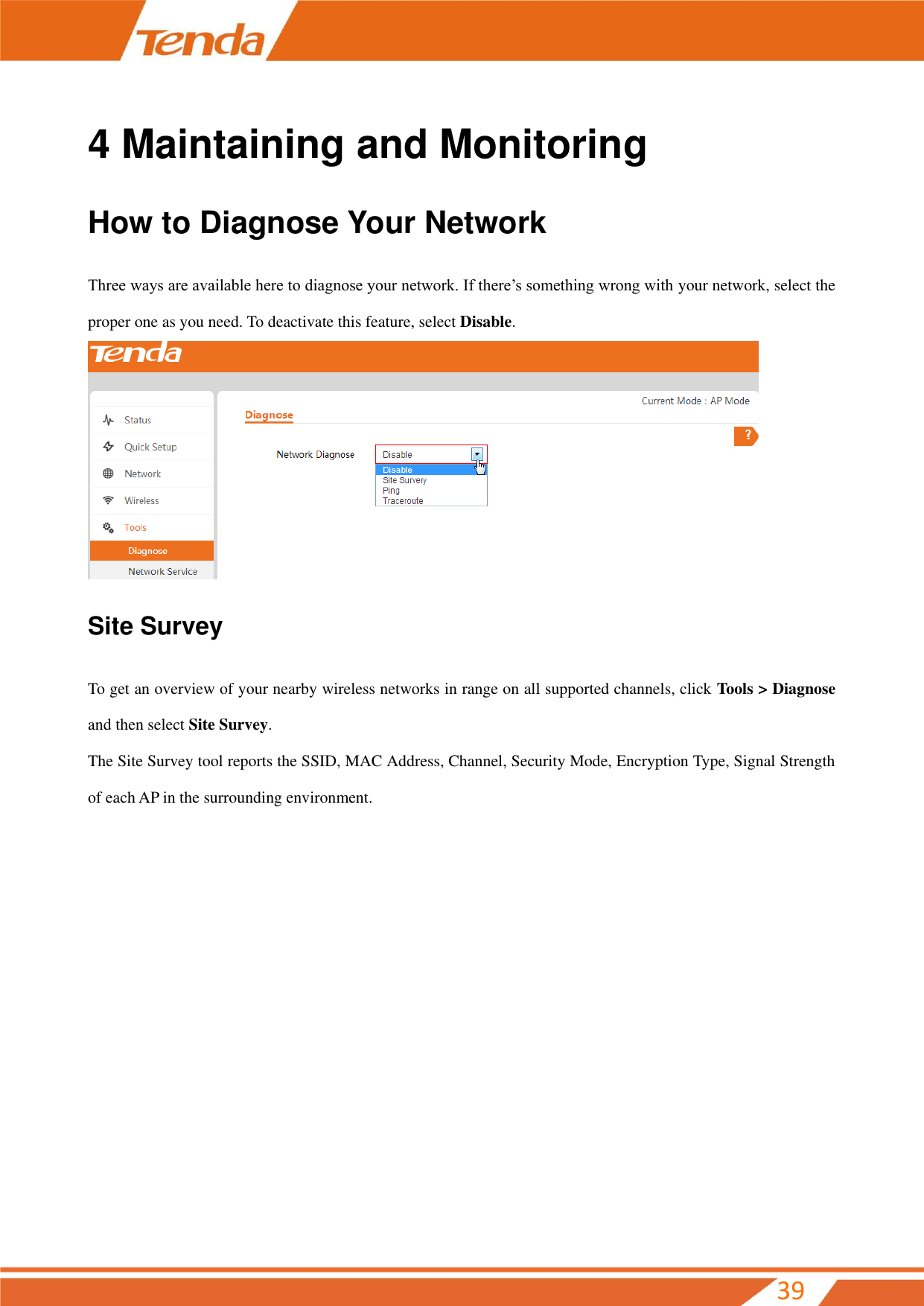         39 4 Maintaining and Monitoring How to Diagnose Your Network Three ways are available here to diagnose your network. If there’s something wrong with your network, select the proper one as you need. To deactivate this feature, select Disable.  Site Survey To get an overview of your nearby wireless networks in range on all supported channels, click Tools &gt; Diagnose and then select Site Survey.   The Site Survey tool reports the SSID, MAC Address, Channel, Security Mode, Encryption Type, Signal Strength of each AP in the surrounding environment. 