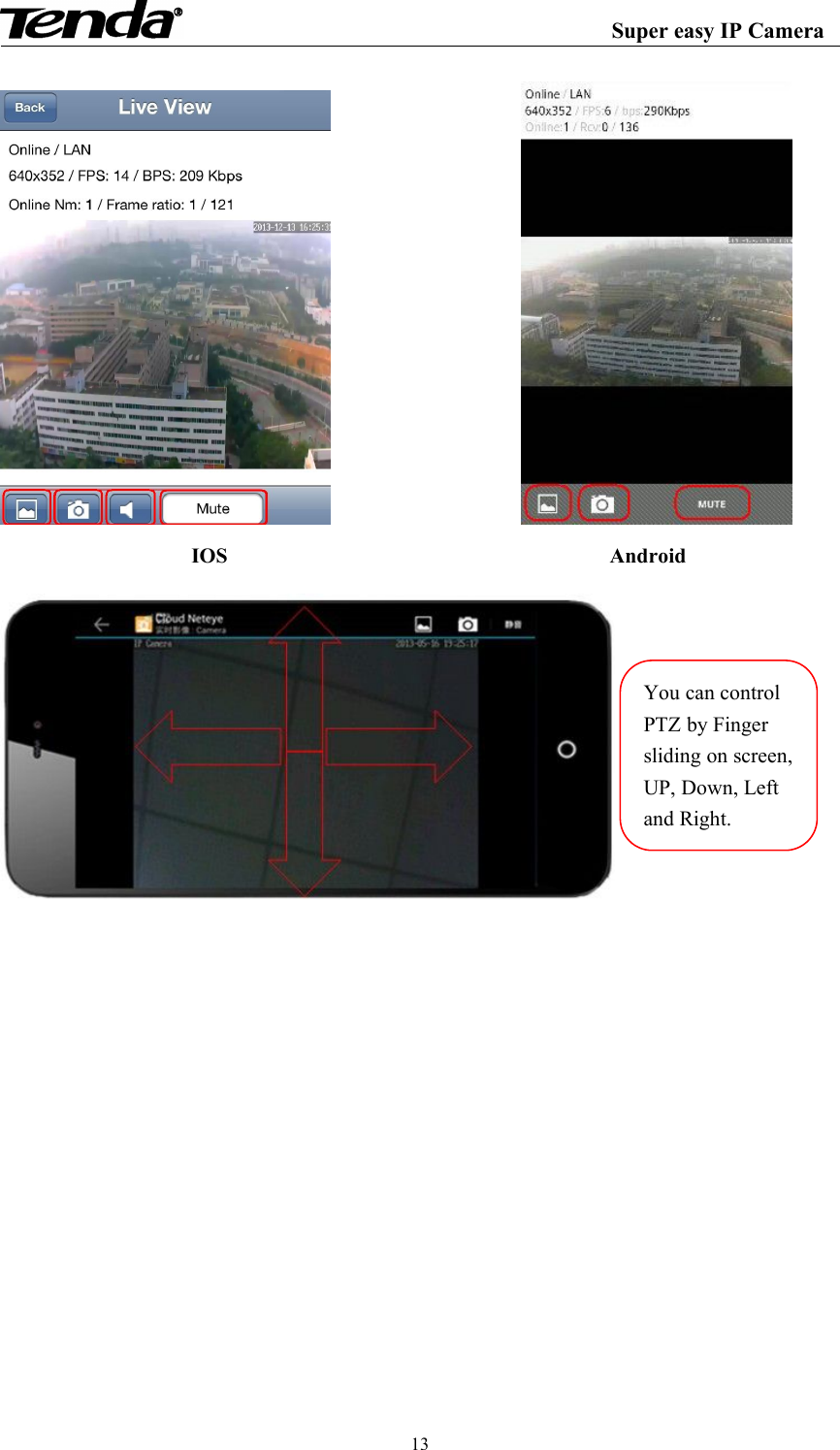 Super easy IP Camera13IOS AndroidYou can controlPTZ by Fingersliding on screen,UP, Down, Leftand Right.