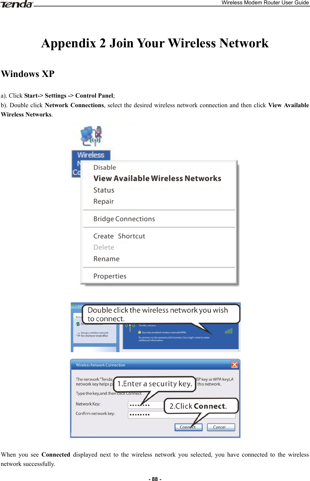 Wireless Modem Router User Guide - 88 -  Appendix 2 Join Your Wireless Network Windows XP a). Click Start-&gt; Settings -&gt; Control Panel; b). Double click Network Connections, select the desired wireless network connection and then click View Available Wireless Networks.     When  you  see  Connected  displayed  next  to  the  wireless  network  you  selected,  you  have  connected  to  the  wireless network successfully. 
