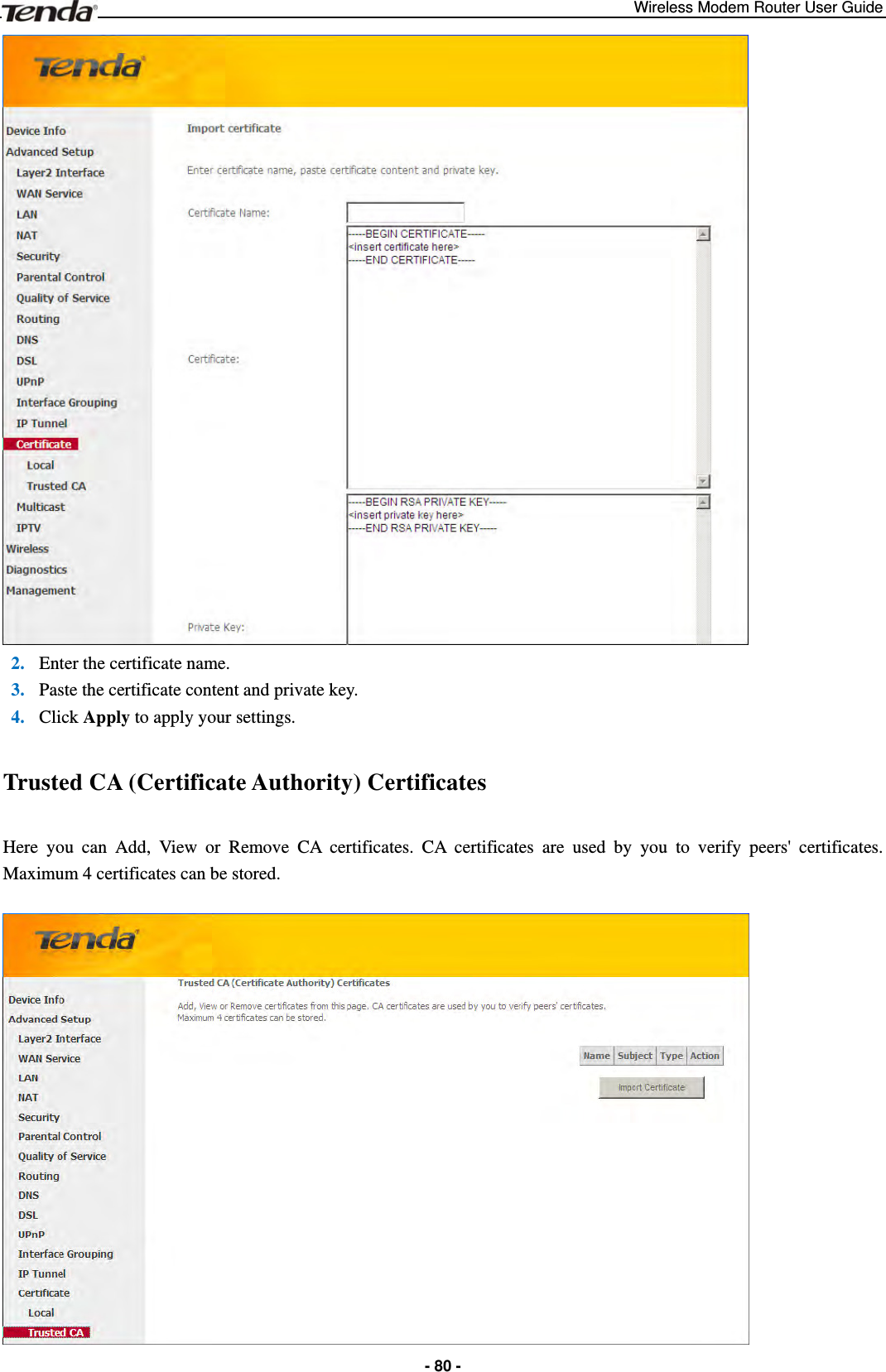 Wireless Modem Router User Guide  - 80 - 2. Enter the certificate name. 3. Paste the certificate content and private key. 4. Click Apply to apply your settings. Trusted CA (Certificate Authority) Certificates Here you can Add, View or Remove CA certificates. CA certificates are used by you to verify peers&apos; certificates. Maximum 4 certificates can be stored.   