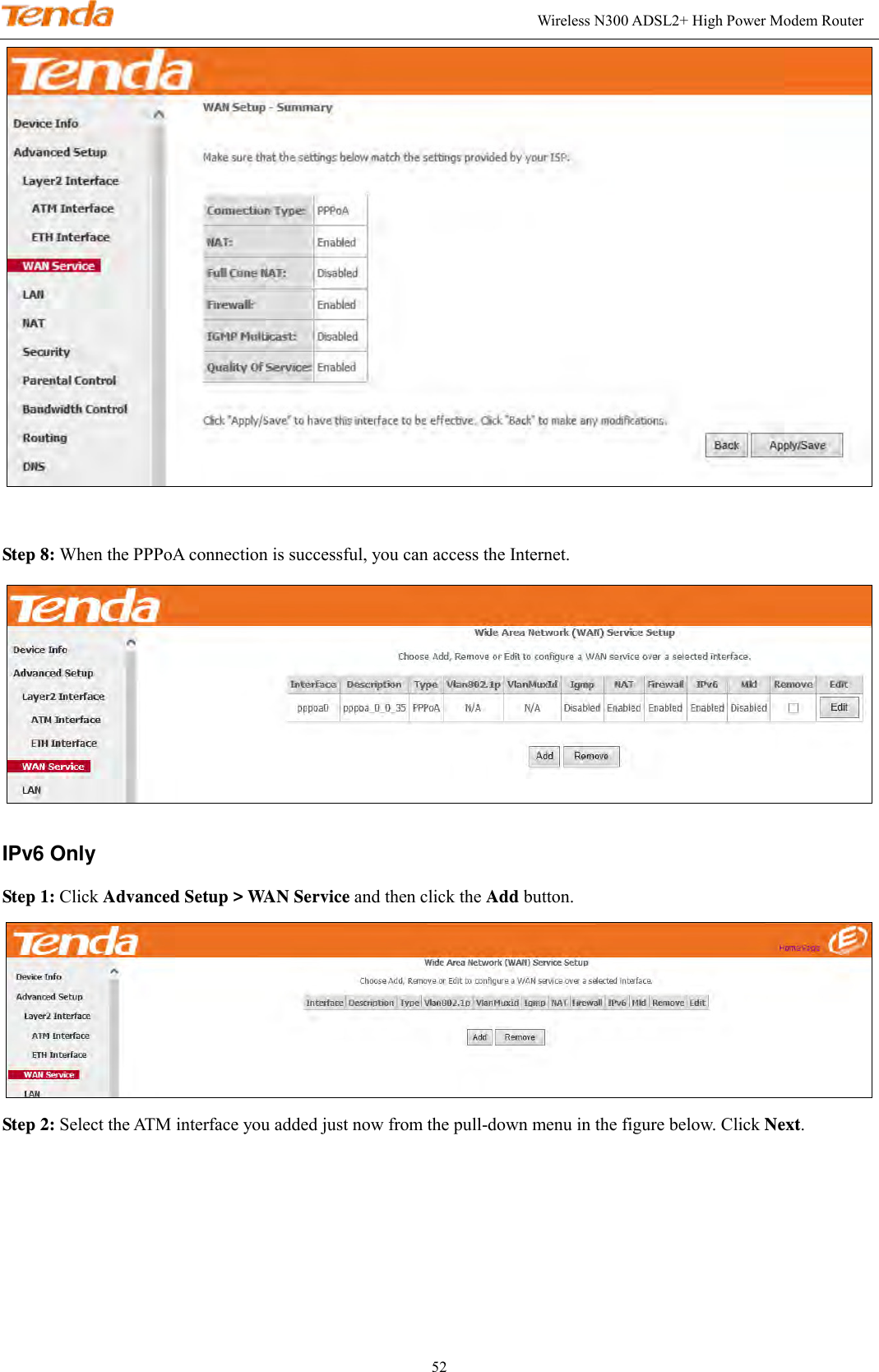                                                                                                              Wireless N300 ADSL2+ High Power Modem Router 52   Step 8: When the PPPoA connection is successful, you can access the Internet.  IPv6 Only Step 1: Click Advanced Setup &gt; WAN Service and then click the Add button.    Step 2: Select the ATM interface you added just now from the pull-down menu in the figure below. Click Next. 