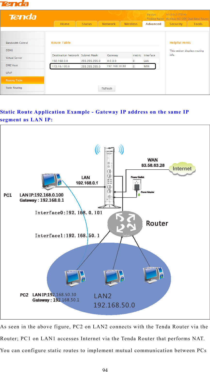                                         94  Static Route Application Example - Gateway IP address on the same IP segment as LAN IP:  As seen in the above figure, PC2 on LAN2 connects with the Tenda Router via the Router; PC1 on LAN1 accesses Internet via the Tenda Router that performs NAT. You can configure static routes to implement mutual communication between PCs 