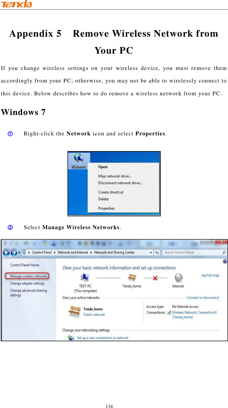                                    134 Appendix 5  Remove Wireless Network from Your PC If  you  change  wireless  settings  on  your  wireless  device,  you  must  remove  them accordingly from your PC; otherwise, you may not be able to wirelessly connect to this device. Below describes how to do remove a wireless network from your PC.  Windows 7 ① Right-click the Network icon and select Properties.   ② Select Manage Wireless Networks.  
