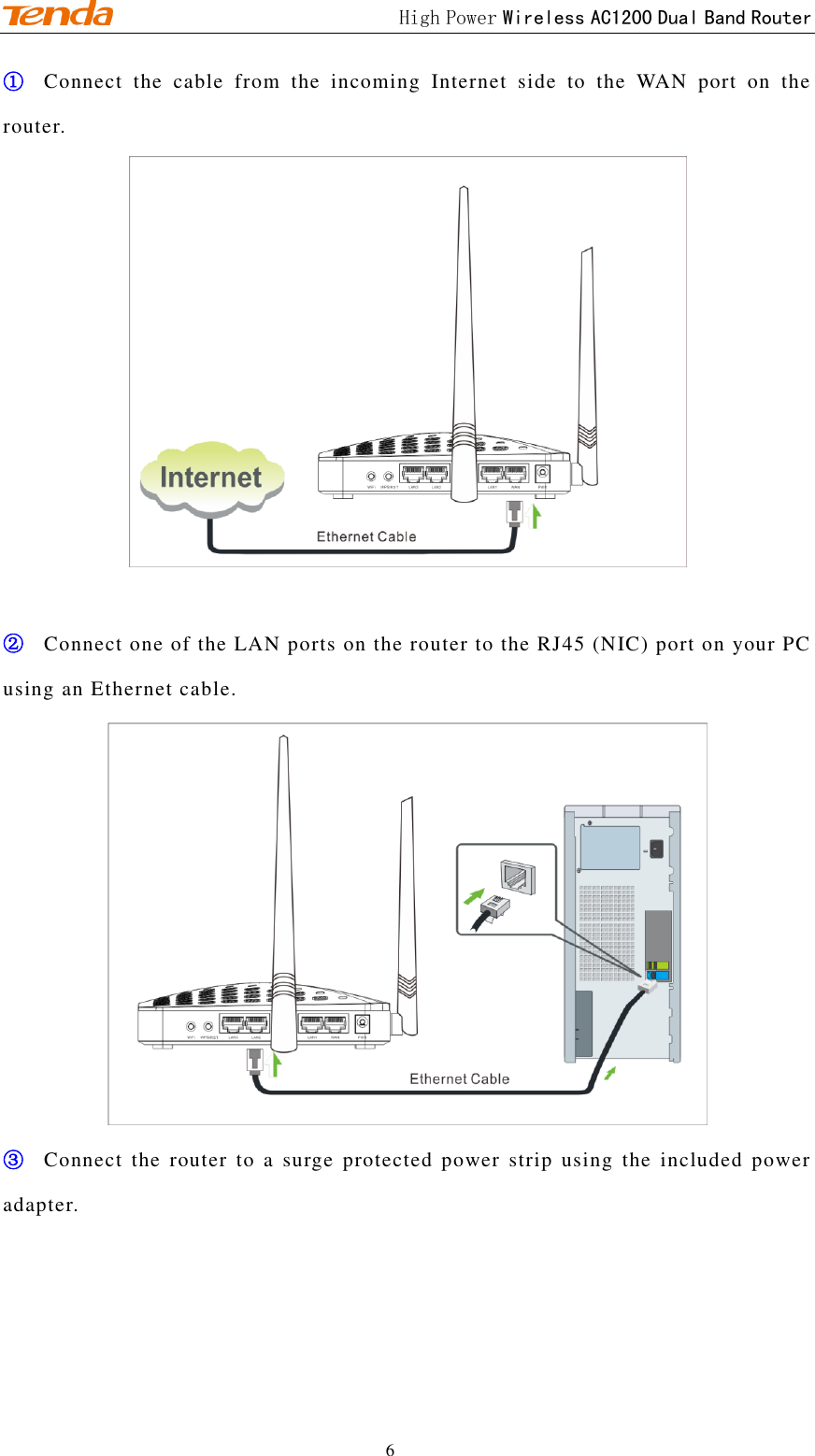                                             High Power Wireless AC1200 Dual Band Router 6 ① Connect  the  cable  from  the  incoming  Internet  side  to  the  WAN  port  on  the router.   ② Connect one of the LAN ports on the router to the RJ45 (NIC) port on your PC using an Ethernet cable.  ③ Connect the  router  to  a  surge protected power  strip  using  the  included  power adapter. 