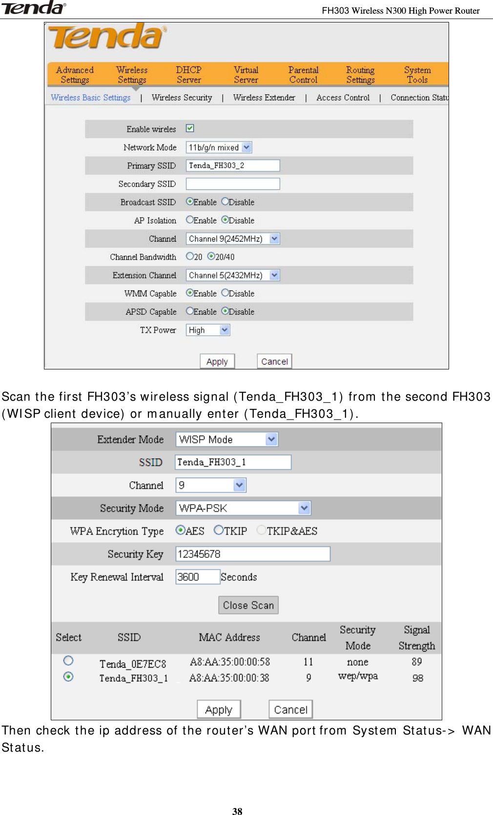 3                                                              FH303 Wireless N300 High Power Router 38   Scan t he first  FH303’s wireless signal ( Tenda_FH303_1)  from  t he second FH303 ( WI SP client  device)  or m anually ent er ( Tenda_FH303_1) .    Then check t he ip address of t he router’s WAN port from  Syst em  Stat us- &gt;  WAN St atus. 