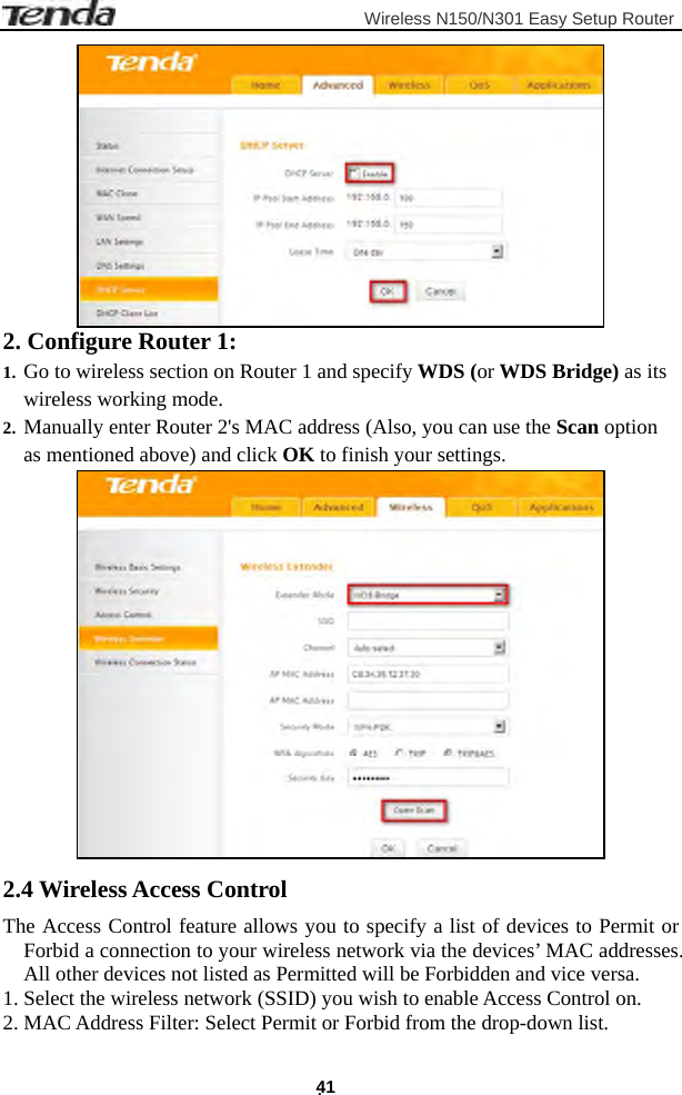                         Wireless N150/N301 Easy Setup Router . 41  2. Configure Router 1: 1. Go to wireless section on Router 1 and specify WDS (or WDS Bridge) as its wireless working mode. 2. Manually enter Router 2&apos;s MAC address (Also, you can use the Scan option as mentioned above) and click OK to finish your settings.  2.4 Wireless Access Control The Access Control feature allows you to specify a list of devices to Permit or Forbid a connection to your wireless network via the devices’ MAC addresses. All other devices not listed as Permitted will be Forbidden and vice versa. 1. Select the wireless network (SSID) you wish to enable Access Control on. 2. MAC Address Filter: Select Permit or Forbid from the drop-down list. 
