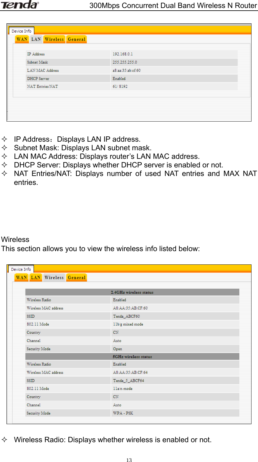                       300Mbps Concurrent Dual Band Wireless N Router  13   IP Address：Displays LAN IP address.   Subnet Mask: Displays LAN subnet mask.   LAN MAC Address: Displays router’s LAN MAC address.   DHCP Server: Displays whether DHCP server is enabled or not.   NAT Entries/NAT: Displays number of used NAT entries and MAX NAT entries.      Wireless This section allows you to view the wireless info listed below:      Wireless Radio: Displays whether wireless is enabled or not. 