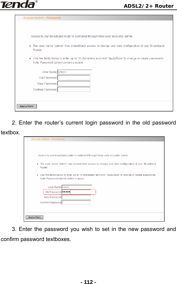                                ADSL2/2+ Router  - 112 - 2. Enter the router’s current login password in the old password textbox.  3. Enter the password you wish to set in the new password and confirm password textboxes. 