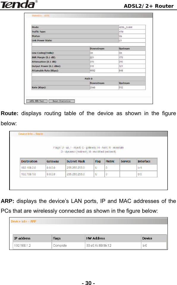                                ADSL2/2+ Router  - 30 - Route: displays routing table of the device as shown in the figure below:  ARP: displays the device’s LAN ports, IP and MAC addresses of the PCs that are wirelessly connected as shown in the figure below:     