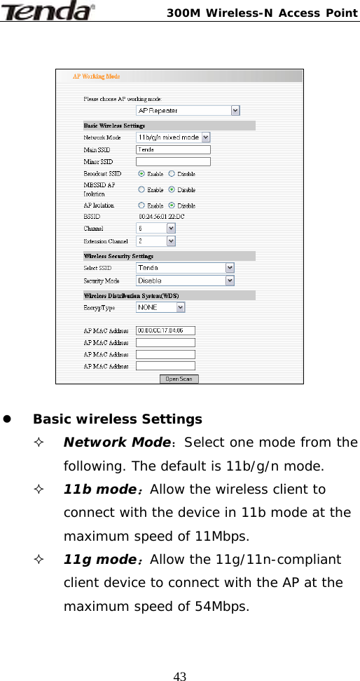 300M Wireless-N Access Point  43   z Basic wireless Settings  Network Mode：Select one mode from the following. The default is 11b/g/n mode.  11b mode：Allow the wireless client to connect with the device in 11b mode at the maximum speed of 11Mbps.  11g mode：Allow the 11g/11n-compliant client device to connect with the AP at the maximum speed of 54Mbps. 
