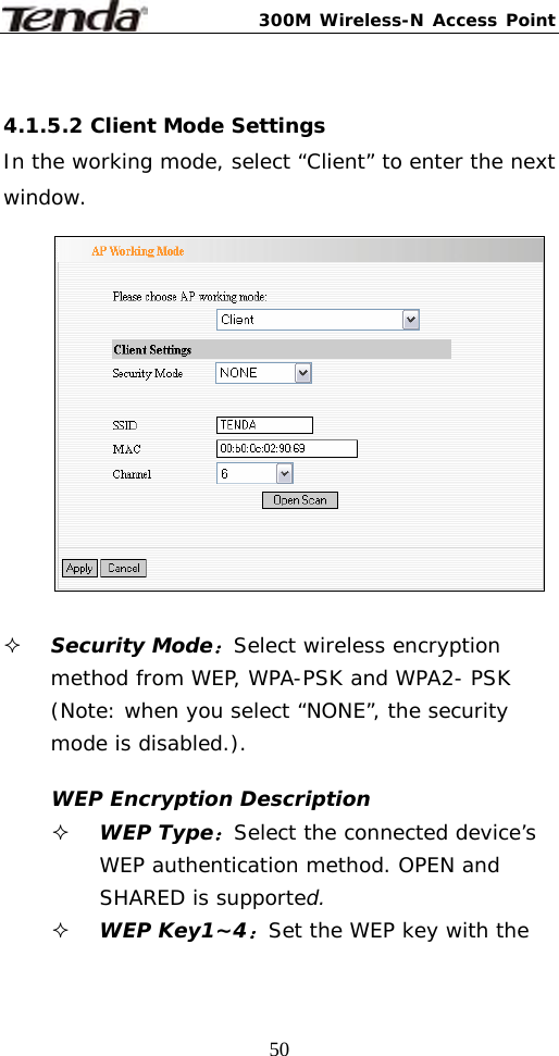 300M Wireless-N Access Point  50 4.1.5.2 Client Mode Settings In the working mode, select “Client” to enter the next window.     Security Mode：Select wireless encryption method from WEP, WPA-PSK and WPA2- PSK (Note: when you select “NONE”, the security mode is disabled.).  WEP Encryption Description  WEP Type：Select the connected device’s WEP authentication method. OPEN and SHARED is supported.  WEP Key1~4：Set the WEP key with the 