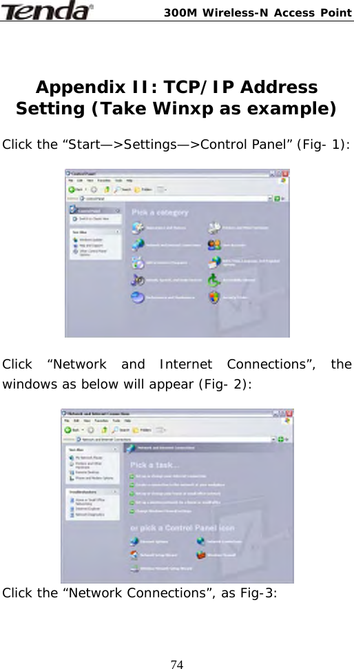 300M Wireless-N Access Point  74 Appendix II: TCP/IP Address Setting (Take Winxp as example)  Click the “Start—&gt;Settings—&gt;Control Panel” (Fig- 1):     Click “Network and Internet Connections”, the windows as below will appear (Fig- 2):    Click the “Network Connections”, as Fig-3: 