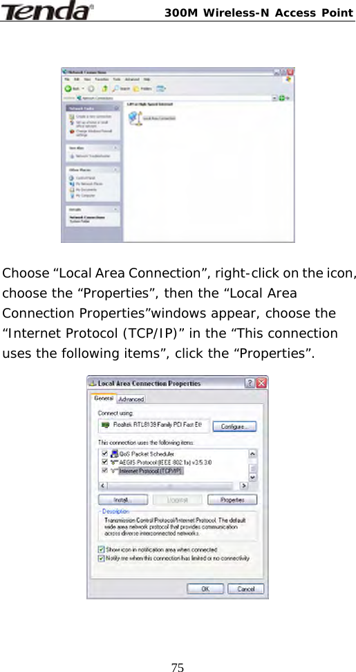 300M Wireless-N Access Point  75        Choose “Local Area Connection”, right-click on the icon, choose the “Properties”, then the “Local Area Connection Properties”windows appear, choose the “Internet Protocol (TCP/IP)” in the “This connection uses the following items”, click the “Properties”.    