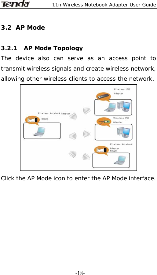  11n Wireless Notebook Adapter User Guide   -18-3.2 AP Mode   3.2.1 AP Mode Topology  The device also can serve as an access point to transmit wireless signals and create wireless network, allowing other wireless clients to access the network.  Click the AP Mode icon to enter the AP Mode interface.      