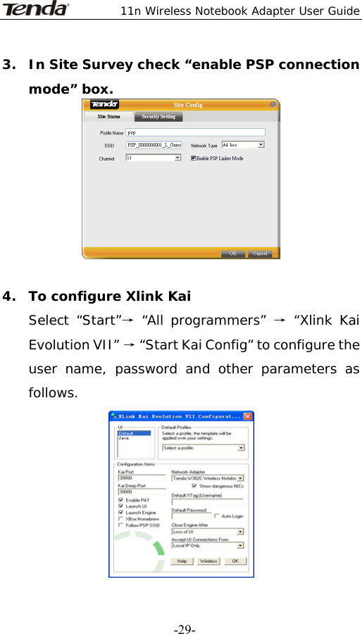  11n Wireless Notebook Adapter User Guide   -29-3. In Site Survey check “enable PSP connection mode” box.   4. To configure Xlink Kai Select “Start”→ “All programmers” → “Xlink Kai Evolution VII” → “Start Kai Config” to configure the user name, password and other parameters as follows.   