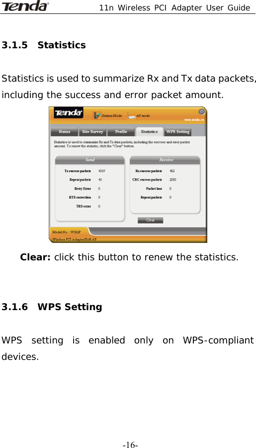  11n Wireless PCI Adapter User Guide   -16-3.1.5  Statistics  Statistics is used to summarize Rx and Tx data packets, including the success and error packet amount.  Clear: click this button to renew the statistics.    3.1.6  WPS Setting  WPS setting is enabled only on WPS-compliant devices. 