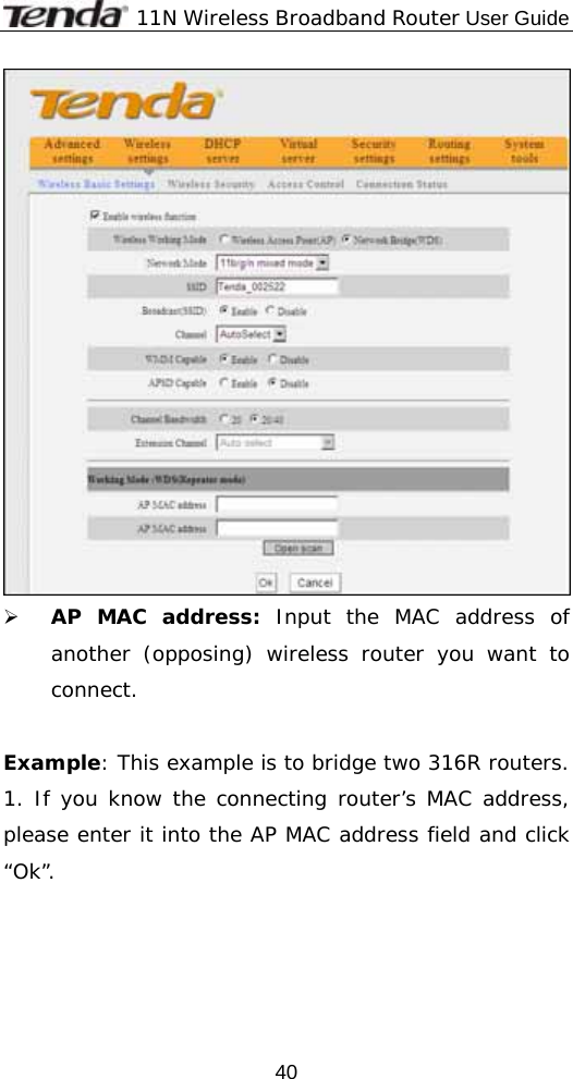              11N Wireless Broadband Router User Guide  40 ¾ AP MAC address: Input the MAC address of another (opposing) wireless router you want to connect.  Example: This example is to bridge two 316R routers. 1. If you know the connecting router’s MAC address, please enter it into the AP MAC address field and click “Ok”. 