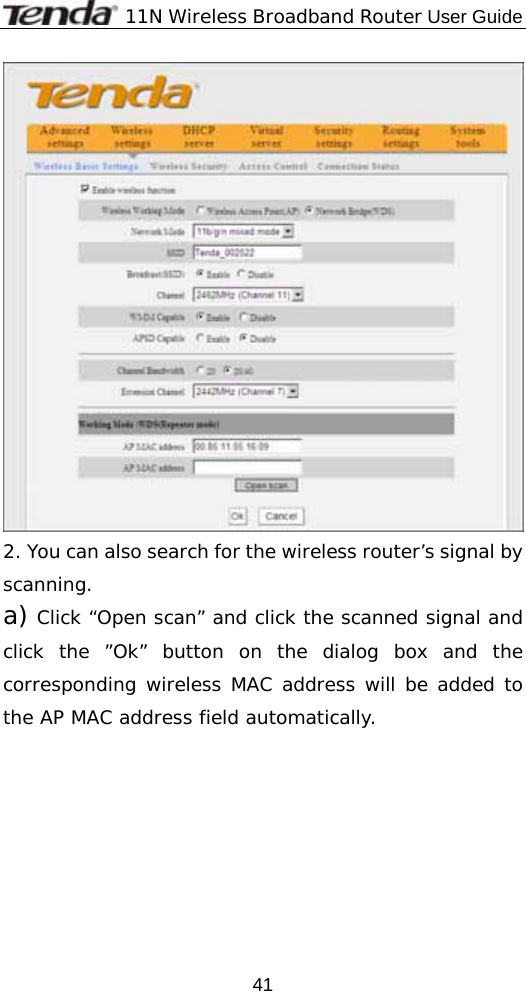              11N Wireless Broadband Router User Guide  41 2. You can also search for the wireless router’s signal by scanning. a) Click “Open scan” and click the scanned signal and click the ”Ok” button on the dialog box and the corresponding wireless MAC address will be added to the AP MAC address field automatically.   