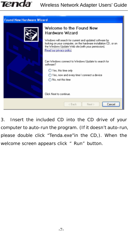     Wireless Network Adapter Users’ Guide  -7-   3.  Insert the included CD into the CD drive of your computer to auto-run the program. (If it doesn’t auto-run, please double click “Tenda.exe”in the CD,). When the welcome screen appears click “Run”button.             