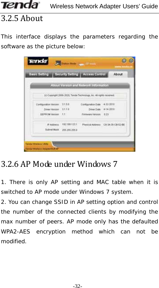     Wireless Network Adapter Users’ Guide  -32-3.2.5AboutThis interface displays the parameters regarding the software as the picture below:   3.2.6APModeunderWindows71. There is only AP setting and MAC table when it is switched to AP mode under Windows 7 system. 2. You can change SSID in AP setting option and control the number of the connected clients by modifying the max number of peers. AP mode only has the defaulted WPA2-AES encryption method which can not be modified.  