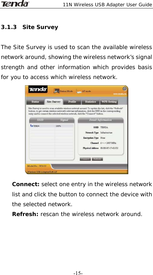  11N Wireless USB Adapter User Guide   -15-3.1.3  Site Survey  The Site Survey is used to scan the available wireless network around, showing the wireless network’s signal strength and other information which provides basis for you to access which wireless network.  Connect: select one entry in the wireless network list and click the button to connect the device with the selected network. Refresh: rescan the wireless network around.   
