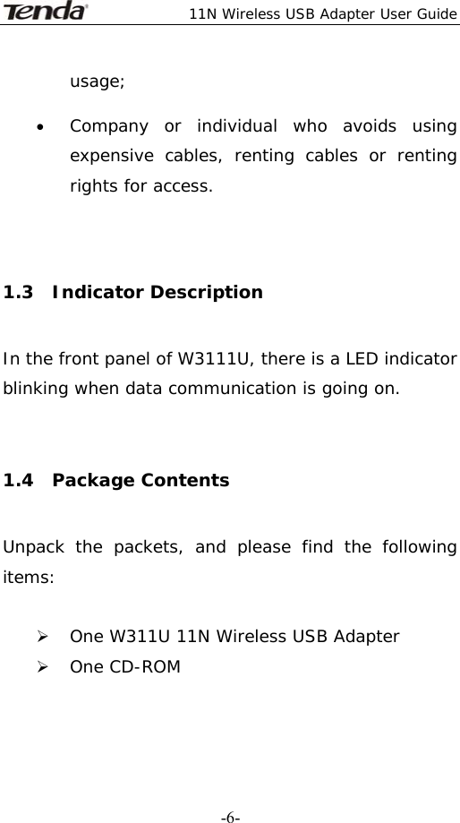  11N Wireless USB Adapter User Guide   -6-usage; • Company or individual who avoids using expensive cables, renting cables or renting rights for access.  1.3  Indicator Description In the front panel of W3111U, there is a LED indicator blinking when data communication is going on.  1.4  Package Contents Unpack the packets, and please find the following items:  ¾ One W311U 11N Wireless USB Adapter ¾ One CD-ROM  