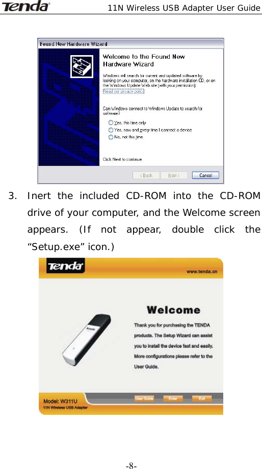  11N Wireless USB Adapter User Guide   -8- 3. Inert the included CD-ROM into the CD-ROM drive of your computer, and the Welcome screen appears. (If not appear, double click the “Setup.exe” icon.)  