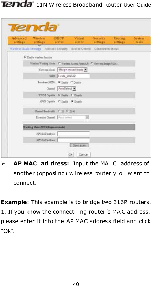             11N Wireless Broadband Router User Guide  40 ¾ AP MAC  ad dress: Input the MA C address of another (opposi ng) w ireless router y ou w ant to  connect.  Example: This example is to bridge two 316R routers. 1. If you know the connecti ng router ’s MA C address, please enter i t into the AP MAC address field and click “Ok”. 