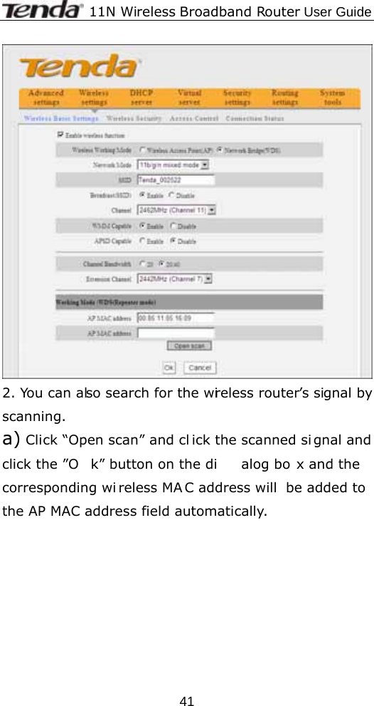              11N Wireless Broadband Router User Guide  41 2. You can also search for the wireless router’s signal by scanning. a) Click “Open scan” and cl ick the scanned si gnal and click the ”O k” button on the di alog bo x and the  corresponding wi reless MA C address will  be added to the AP MAC address field automatically.   