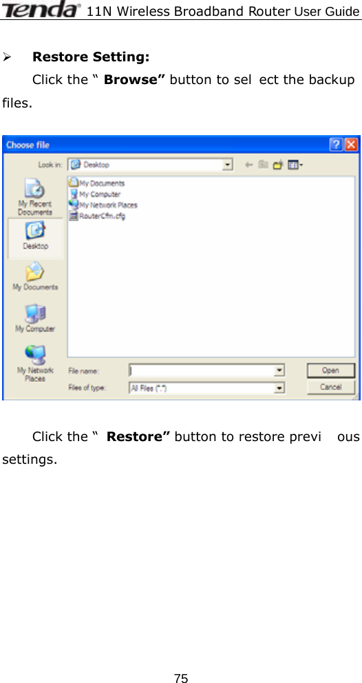              11N Wireless Broadband Router User Guide  75¾ Restore Setting: Click the “ Browse” button to sel ect the backup files.    Click the “ Restore” button to restore previ ous settings.  