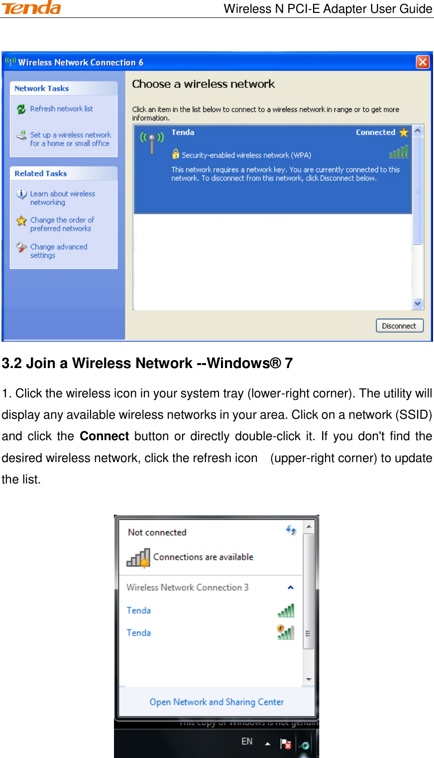                                    Wireless N PCI-E Adapter User Guide  3.2 Join a Wireless Network --Windows® 7 1. Click the wireless icon in your system tray (lower-right corner). The utility will display any available wireless networks in your area. Click on a network (SSID) and click the  Connect button or directly  double-click it. If you don&apos;t find the desired wireless network, click the refresh icon    (upper-right corner) to update the list.   