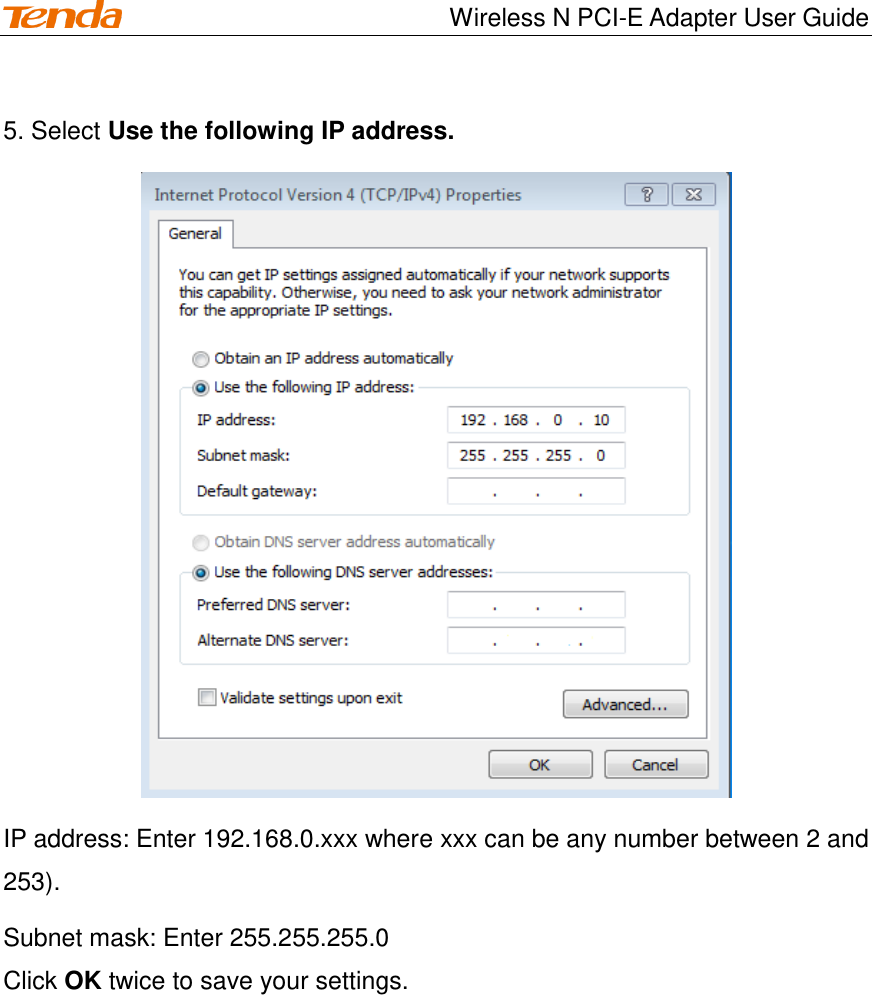                                    Wireless N PCI-E Adapter User Guide 5. Select Use the following IP address.  IP address: Enter 192.168.0.xxx where xxx can be any number between 2 and 253). Subnet mask: Enter 255.255.255.0 Click OK twice to save your settings. 