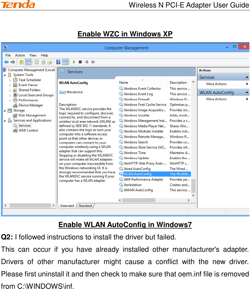                                    Wireless N PCI-E Adapter User Guide Enable WZC in Windows XP  Enable WLAN AutoConfig in Windows7 Q2: I followed instructions to install the driver but failed.   This  can  occur  if  you  have  already  installed  other  manufacturer&apos;s  adapter. Drivers  of  other  manufacturer  might  cause  a  conflict  with  the  new  driver. Please first uninstall it and then check to make sure that oem.inf file is removed from C:\WINDOWS\inf.  