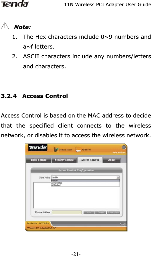 11N Wireless PCI Adapter User Guide  Note:1. The Hex characters include 0~9 numbers and a~f letters. 2. ASCII characters include any numbers/letters and characters. 3.2.4  Access Control Access Control is based on the MAC address to decide that the specified client connects to the wireless network, or disables it to access the wireless network. -21-