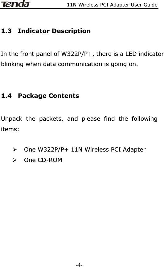 11N Wireless PCI Adapter User Guide1.3  Indicator Description In the front panel of W322P/P+, there is a LED indicator blinking when data communication is going on. 1.4  Package Contents Unpack the packets, and please find the following items: ¾One W322P/P+ 11N Wireless PCI Adapter ¾One CD-ROM -4-
