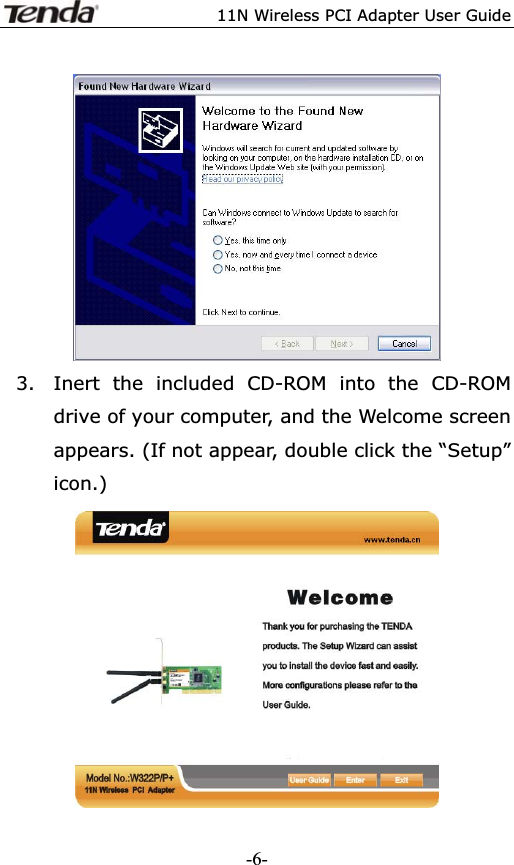 11N Wireless PCI Adapter User Guide3. Inert the included CD-ROM into the CD-ROM drive of your computer, and the Welcome screen appears. (If not appear, double click the “Setup” icon.) -6-
