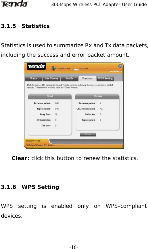  300Mbps Wireless PCI Adapter User Guide   -16-3.1.5  Statistics  Statistics is used to summarize Rx and Tx data packets, including the success and error packet amount.  Clear: click this button to renew the statistics.    3.1.6  WPS Setting  WPS setting is enabled only on WPS-compliant devices. 