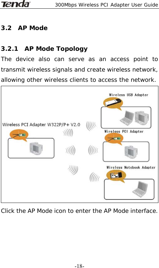  300Mbps Wireless PCI Adapter User Guide   -18-3.2  AP Mode   3.2.1  AP Mode Topology  The device also can serve as an access point to transmit wireless signals and create wireless network, allowing other wireless clients to access the network.  Click the AP Mode icon to enter the AP Mode interface.    