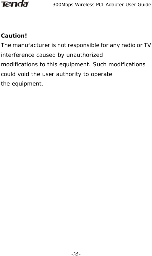  300Mbps Wireless PCI Adapter User Guide   -35-Caution! The manufacturer is not responsible for any radio or TV interference caused by unauthorized modifications to this equipment. Such modifications could void the user authority to operate the equipment.  