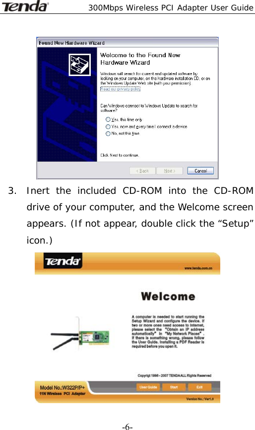  300Mbps Wireless PCI Adapter User Guide   -6- 3. Inert the included CD-ROM into the CD-ROM drive of your computer, and the Welcome screen appears. (If not appear, double click the “Setup” icon.)  