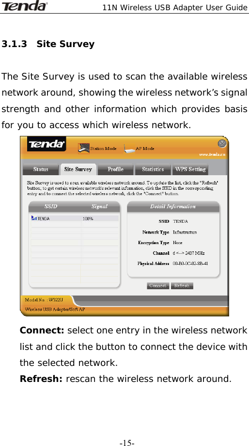  11N Wireless USB Adapter User Guide   -15-3.1.3  Site Survey  The Site Survey is used to scan the available wireless network around, showing the wireless network’s signal strength and other information which provides basis for you to access which wireless network.  Connect: select one entry in the wireless network list and click the button to connect the device with the selected network. Refresh: rescan the wireless network around. 